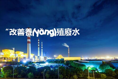 “改善養(yǎng)殖廢水處理，以昌邑為例”